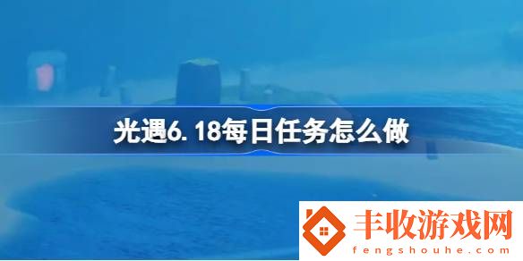 光遇6月18日每日任務(wù)做法攻略